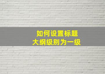 如何设置标题大纲级别为一级