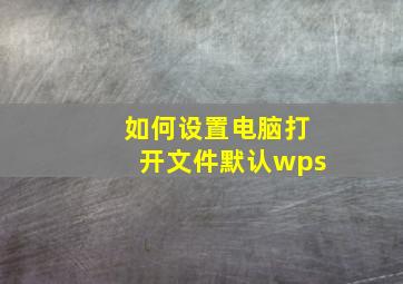 如何设置电脑打开文件默认wps