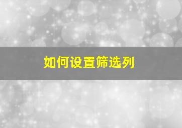 如何设置筛选列