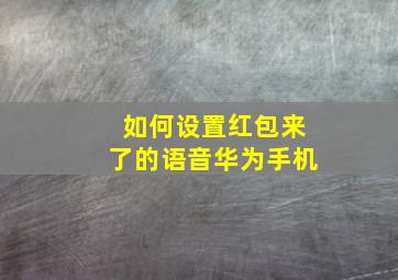 如何设置红包来了的语音华为手机