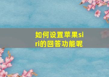 如何设置苹果siri的回答功能呢