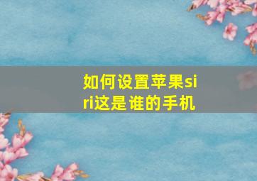 如何设置苹果siri这是谁的手机