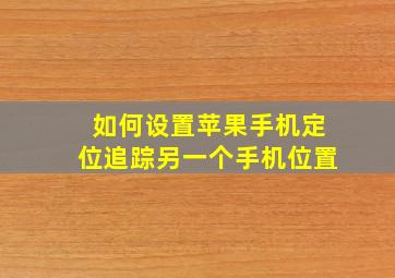 如何设置苹果手机定位追踪另一个手机位置