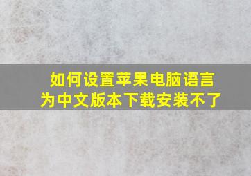 如何设置苹果电脑语言为中文版本下载安装不了