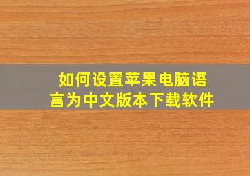 如何设置苹果电脑语言为中文版本下载软件