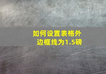 如何设置表格外边框线为1.5磅