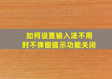 如何设置输入法不用时不弹窗提示功能关闭