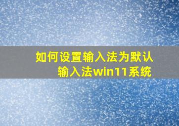 如何设置输入法为默认输入法win11系统