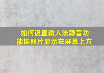 如何设置输入法静音功能键图片显示在屏幕上方