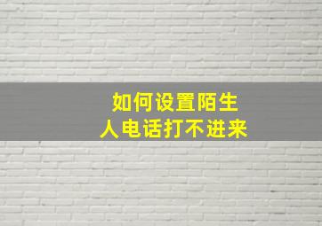 如何设置陌生人电话打不进来