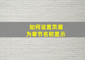 如何设置页眉为章节名称显示