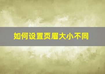 如何设置页眉大小不同