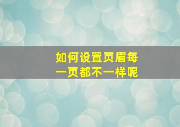 如何设置页眉每一页都不一样呢