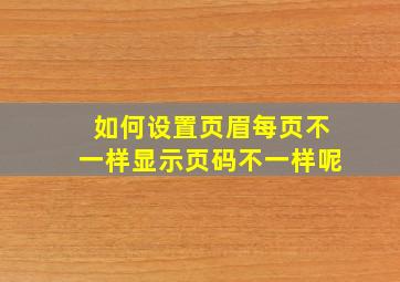 如何设置页眉每页不一样显示页码不一样呢