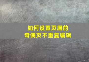 如何设置页眉的奇偶页不重复编辑