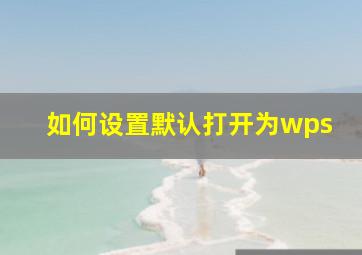 如何设置默认打开为wps