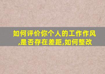 如何评价你个人的工作作风,是否存在差距,如何整改