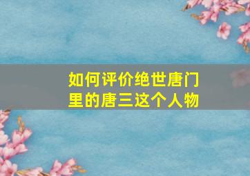 如何评价绝世唐门里的唐三这个人物