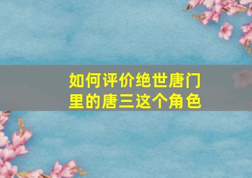 如何评价绝世唐门里的唐三这个角色