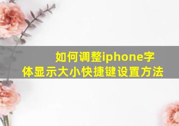 如何调整iphone字体显示大小快捷键设置方法