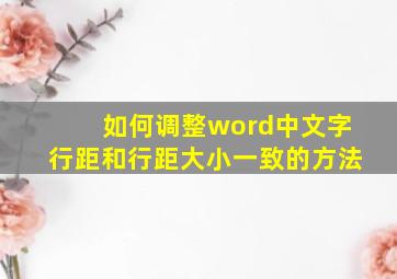 如何调整word中文字行距和行距大小一致的方法