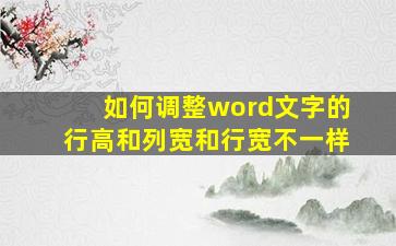 如何调整word文字的行高和列宽和行宽不一样