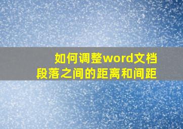 如何调整word文档段落之间的距离和间距