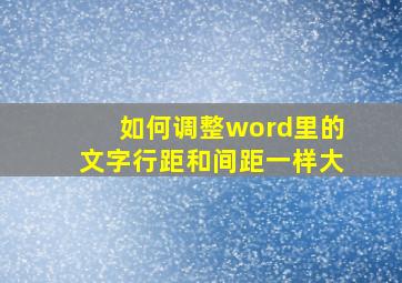 如何调整word里的文字行距和间距一样大