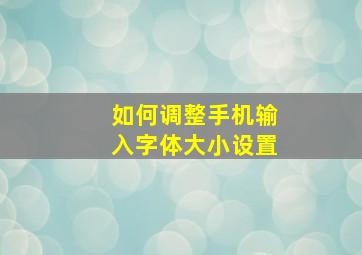 如何调整手机输入字体大小设置