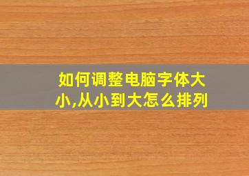 如何调整电脑字体大小,从小到大怎么排列