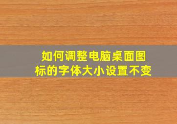 如何调整电脑桌面图标的字体大小设置不变