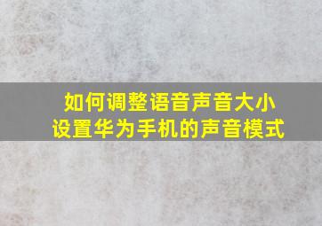 如何调整语音声音大小设置华为手机的声音模式