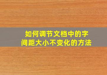 如何调节文档中的字间距大小不变化的方法