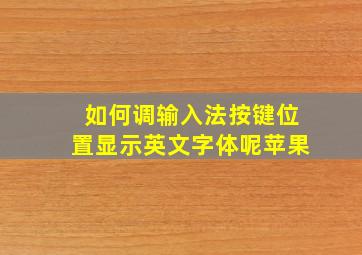 如何调输入法按键位置显示英文字体呢苹果