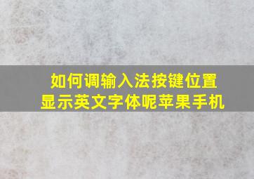 如何调输入法按键位置显示英文字体呢苹果手机