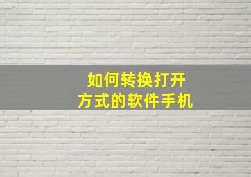 如何转换打开方式的软件手机