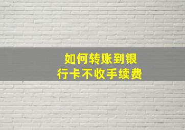 如何转账到银行卡不收手续费