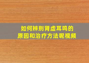 如何辨别肾虚耳鸣的原因和治疗方法呢视频