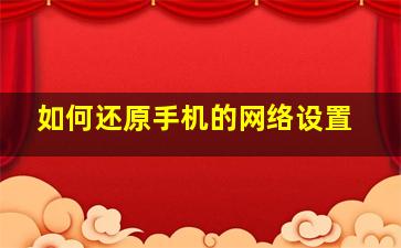 如何还原手机的网络设置