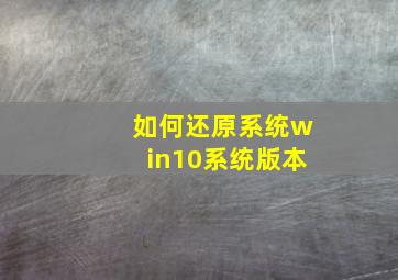 如何还原系统win10系统版本