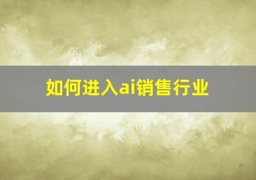 如何进入ai销售行业