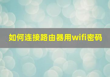 如何连接路由器用wifi密码