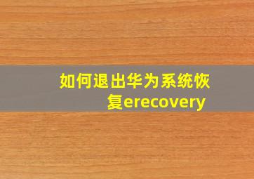 如何退出华为系统恢复erecovery