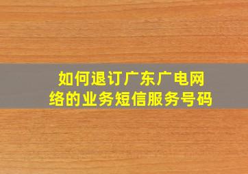 如何退订广东广电网络的业务短信服务号码