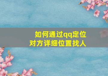 如何通过qq定位对方详细位置找人