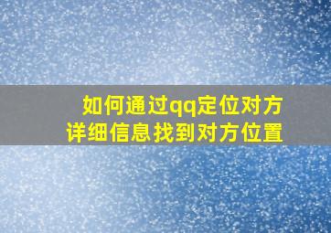 如何通过qq定位对方详细信息找到对方位置