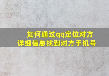 如何通过qq定位对方详细信息找到对方手机号