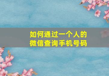 如何通过一个人的微信查询手机号码