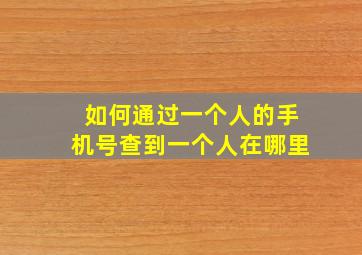 如何通过一个人的手机号查到一个人在哪里