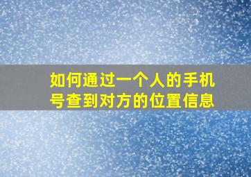 如何通过一个人的手机号查到对方的位置信息